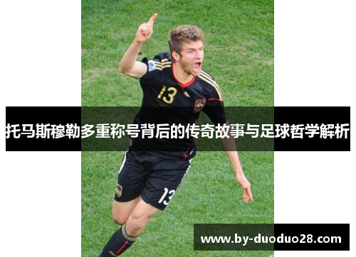 托马斯穆勒多重称号背后的传奇故事与足球哲学解析