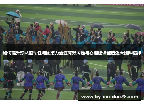 如何提升球队的韧性与团结力通过有效沟通与心理建设塑造强大团队精神