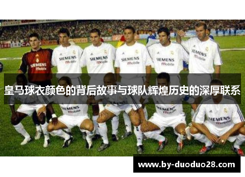 皇马球衣颜色的背后故事与球队辉煌历史的深厚联系