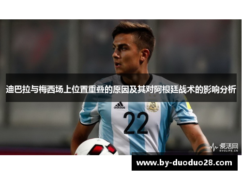 迪巴拉与梅西场上位置重叠的原因及其对阿根廷战术的影响分析