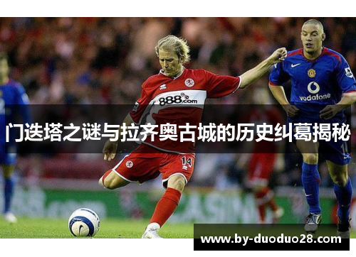 门迭塔之谜与拉齐奥古城的历史纠葛揭秘