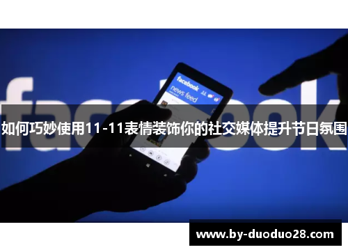 如何巧妙使用11-11表情装饰你的社交媒体提升节日氛围