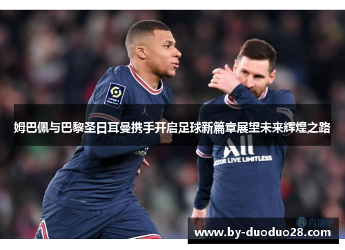 姆巴佩与巴黎圣日耳曼携手开启足球新篇章展望未来辉煌之路