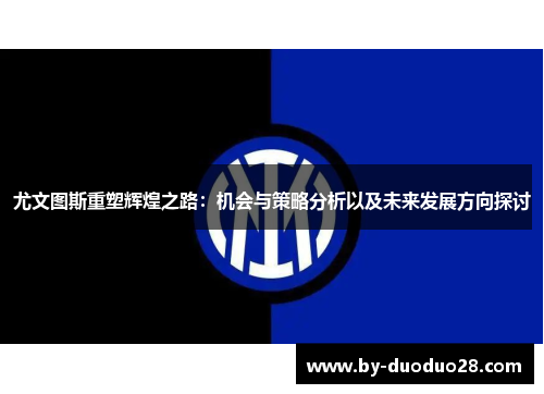 尤文图斯重塑辉煌之路：机会与策略分析以及未来发展方向探讨