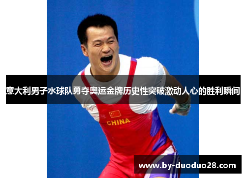 意大利男子水球队勇夺奥运金牌历史性突破激动人心的胜利瞬间