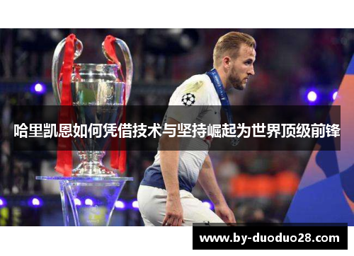 哈里凯恩如何凭借技术与坚持崛起为世界顶级前锋