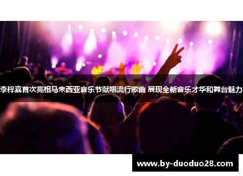 李梓嘉首次亮相马来西亚音乐节献唱流行歌曲 展现全新音乐才华和舞台魅力