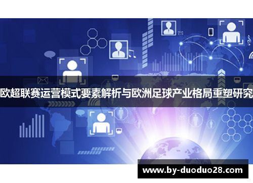 欧超联赛运营模式要素解析与欧洲足球产业格局重塑研究