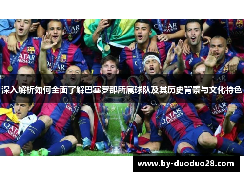 深入解析如何全面了解巴塞罗那所属球队及其历史背景与文化特色