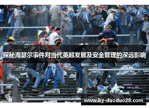 探秘海瑟尔事件对当代英超发展及安全管理的深远影响
