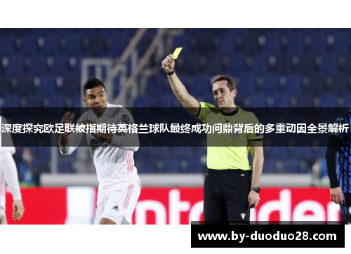 深度探究欧足联被指期待英格兰球队最终成功问鼎背后的多重动因全景解析