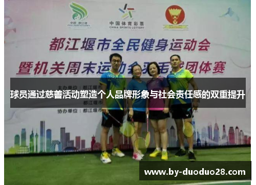 球员通过慈善活动塑造个人品牌形象与社会责任感的双重提升