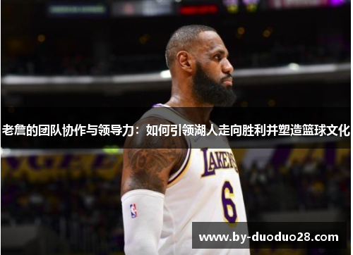 老詹的团队协作与领导力：如何引领湖人走向胜利并塑造篮球文化