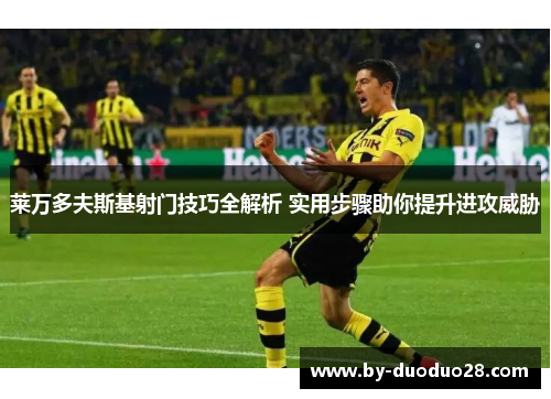 莱万多夫斯基射门技巧全解析 实用步骤助你提升进攻威胁