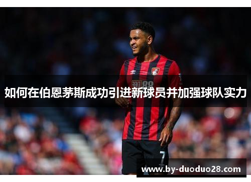 如何在伯恩茅斯成功引进新球员并加强球队实力