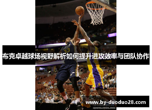 布克卓越球场视野解析如何提升进攻效率与团队协作