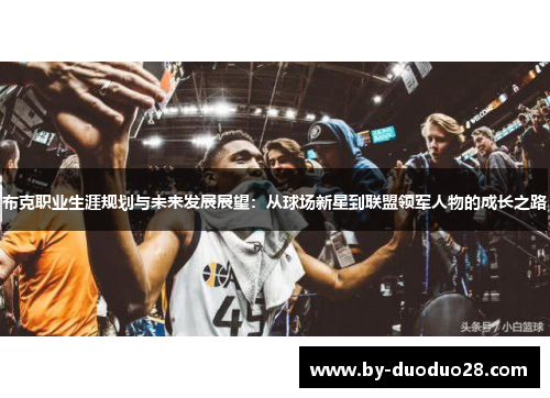 布克职业生涯规划与未来发展展望：从球场新星到联盟领军人物的成长之路