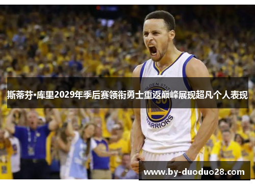 斯蒂芬·库里2029年季后赛领衔勇士重返巅峰展现超凡个人表现
