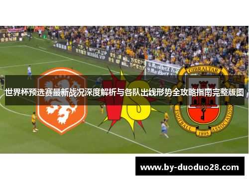 世界杯预选赛最新战况深度解析与各队出线形势全攻略指南完整版图