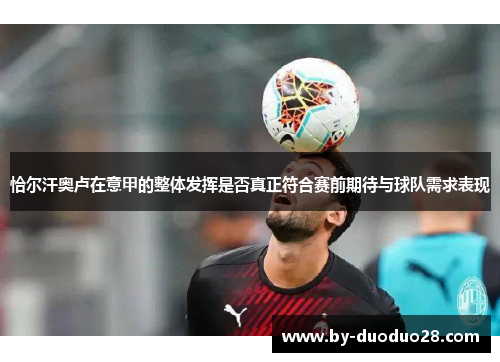 恰尔汗奥卢在意甲的整体发挥是否真正符合赛前期待与球队需求表现