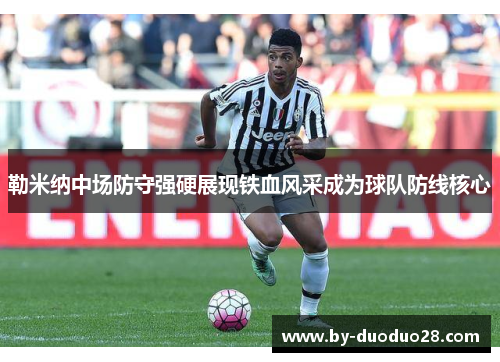 勒米纳中场防守强硬展现铁血风采成为球队防线核心