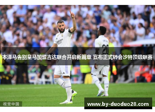 本泽马告别皇马加盟吉达联合开启新篇章 宣布正式转会沙特顶级联赛