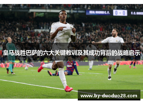 皇马战胜巴萨的六大关键教训及其成功背后的战略启示