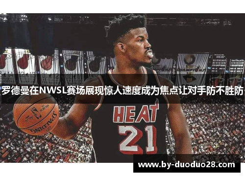 罗德曼在NWSL赛场展现惊人速度成为焦点让对手防不胜防